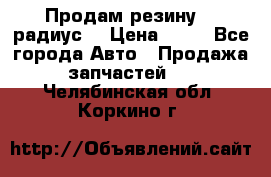 Продам резину 17 радиус  › Цена ­ 23 - Все города Авто » Продажа запчастей   . Челябинская обл.,Коркино г.